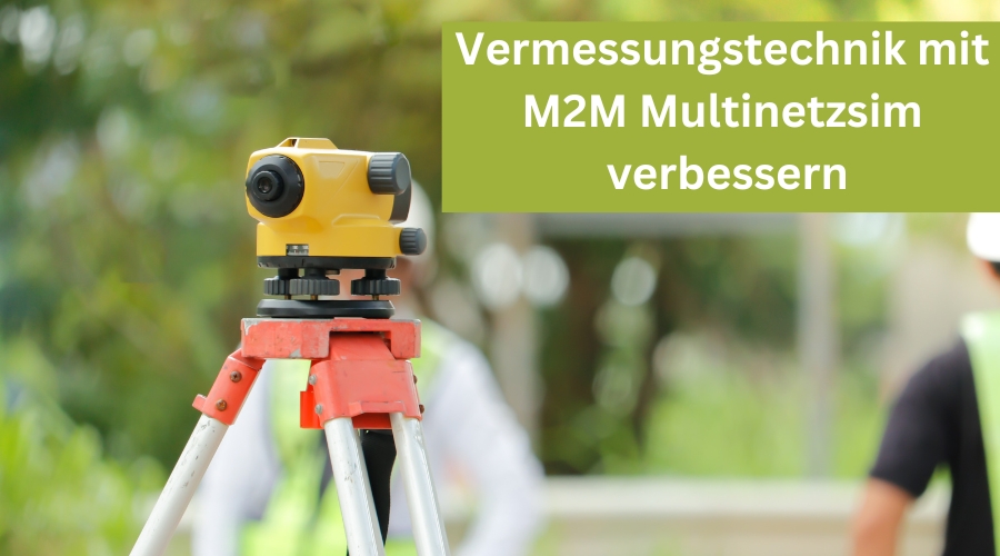 Vermessungsprozesse mit M2M Multinetz verbessern